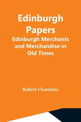 Edinburgh Papers. Comercianții și mărfurile din Edinburgh în vremurile vechi - Edinburgh Papers. Edinburgh Merchants And Merchandise In Old Times
