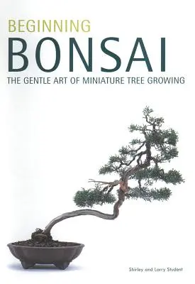 Bonsai începător: Arta blândă a creșterii arborilor în miniatură - Beginning Bonsai: The Gentle Art of Miniature Tree Growing