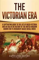 Epoca victoriană: Un ghid captivant pentru viața reginei Victoria și o epocă din istoria Regatului Unit cunoscută pentru ierarhia sa - The Victorian Era: A Captivating Guide to the Life of Queen Victoria and an Era in the History of the United Kingdom Known for Its Hierar