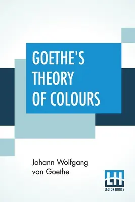 Teoria culorilor a lui Goethe: Tradusă din germană cu note de Charles Lock Eastlake - Goethe's Theory Of Colours: Translated From The German With Notes By Charles Lock Eastlake