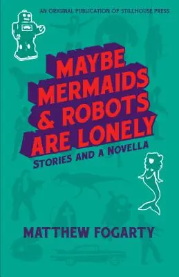 Poate că sirenele și roboții sunt singuri: povestiri și o nuvelă - Maybe Mermaids & Robots are Lonely: Stories and a Novella