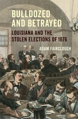 Bulldozed and Betrayed: Louisiana și alegerile furate din 1876 - Bulldozed and Betrayed: Louisiana and the Stolen Elections of 1876