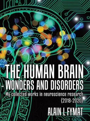 The Human Brain - Wonders and Disorders: Lucrările mele colecționate în cercetarea în neuroștiințe (2018-2020) - The Human Brain - Wonders and Disorders: My Collected Works in Neuroscience Research (2018-2020)
