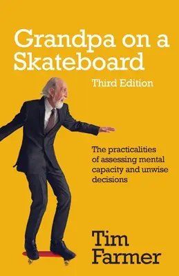 Bunicul pe un skateboard: Aspectele practice ale evaluării capacității mentale și ale deciziilor nechibzuite - Grandpa on a Skateboard: The practicalities of assessing mental capacity and unwise decisions