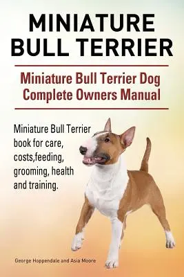 Bull Terrier în miniatură. Miniature Bull Terrier Câine Manual complet de stăpânire. Cartea Miniature Bull Terrier pentru îngrijire, costuri, hrănire, toaletare, sănătate și - Miniature Bull Terrier. Miniature Bull Terrier Dog Complete Owners Manual. Miniature Bull Terrier book for care, costs, feeding, grooming, health and