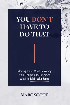You Don't Have To Do That: Trecând peste ceea ce este greșit cu religia pentru a îmbrățișa ceea ce este corect cu Isus - You Don't Have To Do That: Moving Past What Is Wrong with Religion to Embrace What Is Right with Jesus