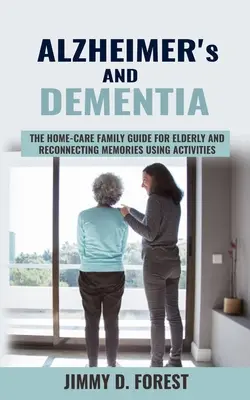 Alzheimer și demență: Ghidul familiei de îngrijire la domiciliu pentru vârstnici și reconectarea amintirilor cu ajutorul activităților - Alzheimer's and Dementia: The Home-care Family Guide For Elderly And Reconnecting Memories Using Activities