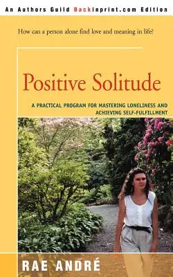 Singurătate pozitivă: Un program practic pentru stăpânirea singurătății și atingerea împlinirii de sine - Positive Solitude: A Practical Program for Mastering Loneliness and Achieving Self-Fulfillment