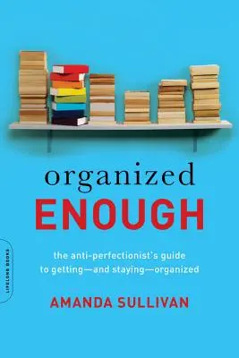 Organized Enough: Ghidul Anti-Perfecționistului pentru a deveni - și a rămâne - organizat - Organized Enough: The Anti-Perfectionist's Guide to Getting -- And Staying -- Organized