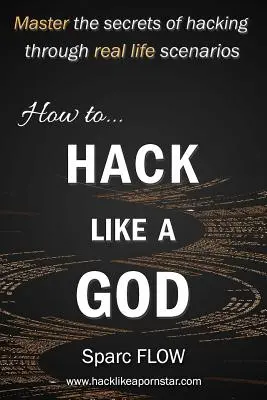 Cum să hackuiești ca un zeu: Stăpânește secretele hackingului prin scenarii din viața reală - How to Hack Like a God: Master the Secrets of Hacking Through Real Life Scenarios