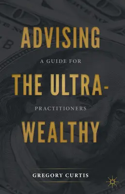 Consilierea persoanelor ultra-sănătoase: Un ghid pentru practicieni - Advising the Ultra-Wealthy: A Guide for Practitioners