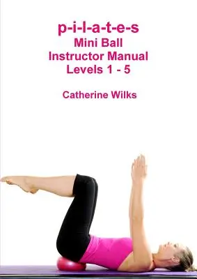 p-i-l-a-t-e-s Mini Ball Instructor Manual - Nivelurile 1 - 5 - p-i-l-a-t-e-s Mini Ball Instructor Manual - Levels 1 - 5