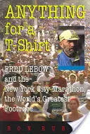 Orice pentru un tricou: Fred LeBow și maratonul din New York, cea mai mare cursă de atletism din lume - Anything for a T-Shirt: Fred LeBow and the New York City Marathon, the World's Greatest Footrace