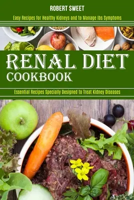 Carte de bucate pentru dieta renală: Rețete ușoare pentru rinichi sănătoși și pentru gestionarea simptomelor Ibs (Rețete esențiale special concepute pentru tratarea bolilor renale - Renal Diet Cookbook: Easy Recipes for Healthy Kidneys and to Manage Ibs Symptoms (Essential Recipes Specially Designed to Treat Kidney Dise