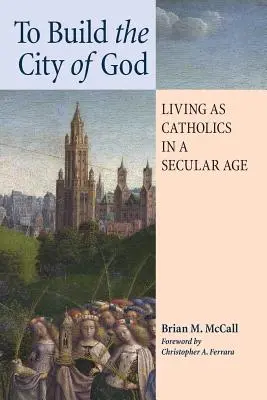 Să construim Cetatea lui Dumnezeu: A trăi ca catolici într-o epocă seculară - To Build the City of God: Living as Catholics in a Secular Age