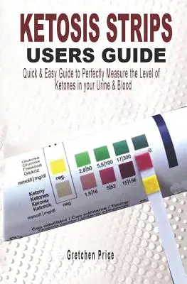 Ketosis Strips Ghid de utilizare: Ghid de utilizare rapidă și ușoară pentru măsurarea perfectă a nivelurilor de cetone în urină și sânge - Ketosis Strips Users Guide: Quick & Easy Users Guide to Perfectly Measure the levels of Ketones in your Urine & Blood