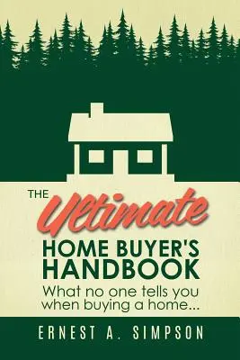The Ultimate Home Buyer's Handbook: What No One Tells You When Buying a Home. . .