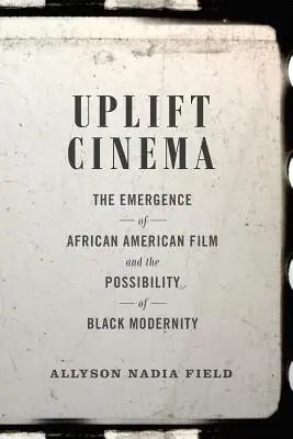 Uplift Cinema: Emergența filmului afro-american și posibilitatea modernității negre - Uplift Cinema: The Emergence of African American Film and the Possibility of Black Modernity