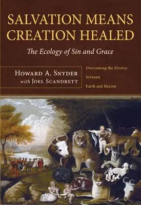 Salvation Means Creation Healed (Salvarea înseamnă vindecarea creației): Ecologia păcatului și a harului: Depășirea divorțului dintre Pământ și Cer - Salvation Means Creation Healed: The Ecology of Sin and Grace: Overcoming the Divorce Between Earth and Heaven