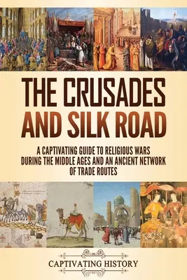 Cruciadele și Drumul Mătăsii: Un ghid captivant al războaielor religioase din timpul Evului Mediu și al unei rețele antice de rute comerciale - The Crusades and Silk Road: A Captivating Guide to Religious Wars During the Middle Ages and an Ancient Network of Trade Routes