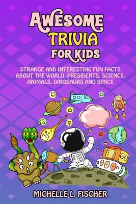 Awesome Trivia For Kids: Fapte ciudate și interesante despre lume, președinți, știință, animale, dinozauri și spațiu - Awesome Trivia For Kids: Strange And Interesting Fun Facts About The World, Presidents, Science, Animals, Dinosaurs And Space