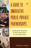 Un ghid al parteneriatelor public-privat inovatoare: Utilizarea resurselor din sectorul privat pentru binele public - A Guide to Innovative Public-Private Partnerships: Utilizing the Resources of the Private Sector for the Public Good