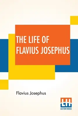 Viața lui Flavius Josephus: Tradus de William Whiston - The Life Of Flavius Josephus: Translated By William Whiston