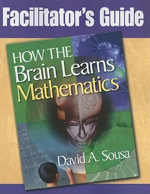 Ghidul facilitatorului, How the Brain Learns Mathematics (Cum învață creierul matematica) - Facilitator's Guide, How the Brain Learns Mathematics