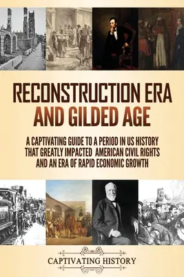 Epoca reconstrucției și Gilded Age: Un ghid captivant pentru o perioadă din istoria SUA care a avut un impact major asupra drepturilor civile americane și o epocă a economiei rapide - Reconstruction Era and Gilded Age: A Captivating Guide to a Period in US History That Greatly Impacted American Civil Rights and an Era of Rapid Econo