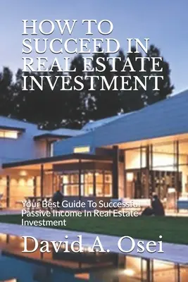 Cum să reușești în investițiile imobiliare: Cel mai bun ghid pentru a reuși să obțineți venituri pasive în investițiile imobiliare - How to Succeed in Real Estate Investment: Your Best Guide To Successful Passive Income In Real Estate Investment