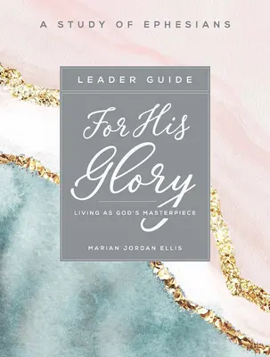 Pentru slava Lui - Ghidul conducătorului studiului biblic pentru femei: Trăind ca o capodoperă a lui Dumnezeu - For His Glory - Women's Bible Study Leader Guide: Living as God's Masterpiece