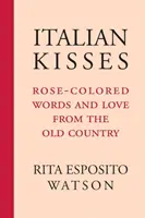 Pupici italienești: Cuvinte de culoarea trandafirului și dragoste din vechea țară - Italian Kisses: Rose-Colored Words and Love from the Old Country