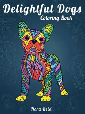 Cartea de colorat Delightful Dogs: Relaxare creativă, mindfulness și meditație pentru adulți - Delightful Dogs Coloring Book: Creative Relaxation, Mindfulness And Meditation For Adults