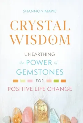 Înțelepciunea cristalelor: Descoperirea puterii pietrelor prețioase pentru schimbarea pozitivă a vieții - Crystal Wisdom: Unearthing the Power of Gemstones for Positive Life Change
