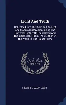 Lumină și adevăr: Culegeri din Biblie și din istoria antică și modernă, conținând istoria universală a celor de culoare și a Indiei - Light and Truth: Collected from the Bible and Ancient and Modern History, Containing the Universal History of the Colored and the India