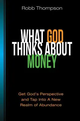 Ce crede Dumnezeu despre bani: Get God's Perspective and Tap Into a New Realm of Abundance - What God Thinks about Money: Get God's Perspective and Tap Into a New Realm of Abundance