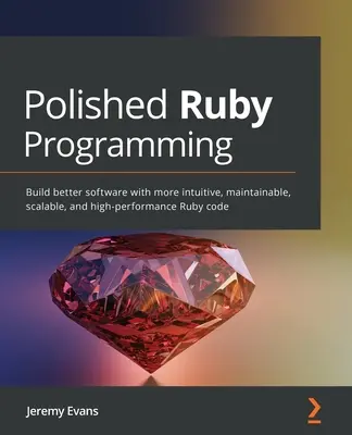 Polished Ruby Programming: Construiți software mai bun cu cod Ruby mai intuitiv, mai ușor de întreținut, mai scalabil și mai performant - Polished Ruby Programming: Build better software with more intuitive, maintainable, scalable, and high-performance Ruby code