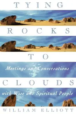 Legarea pietrelor de nori: Întâlniri și conversații cu oameni înțelepți și spirituali - Tying Rocks to Clouds: Meetings and Conversations with Wise and Spiritual People