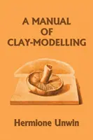 Un manual de modelare a lutului (Clasicii de ieri) - A Manual of Clay-Modelling (Yesterday's Classics)