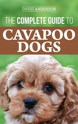 Ghidul complet al câinilor Cavapoo: Tot ce trebuie să știți pentru a vă crește și dresa cu succes noul cățel Cavapoo - The Complete Guide to Cavapoo Dogs: Everything you need to know to successfully raise and train your new Cavapoo puppy