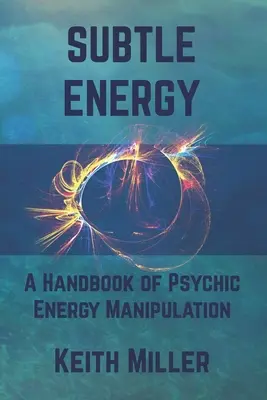 Energia subtilă: Un manual de manipulare a energiei psihice - Subtle Energy: A Handbook of Psychic Energy Manipulation