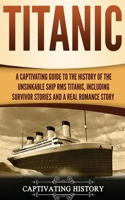 Titanic: Un ghid captivant al istoriei navei nescufundabile RMS Titanic, inclusiv poveștile supraviețuitorilor și o adevărată poveste de dragoste S - Titanic: A Captivating Guide to the History of the Unsinkable Ship RMS Titanic, Including Survivor Stories and a Real Romance S