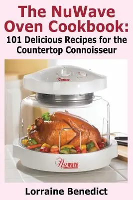 Cartea de bucate a cuptorului Nuwave: 101 rețete delicioase pentru cunoscătorii de blaturi - The Nuwave Oven Cookbook: 101 Delicious Recipes for the Countertop Connoisseur