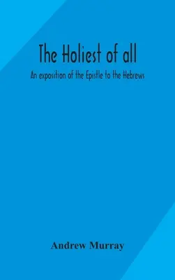Cel mai sfânt dintre toate: o expunere a Epistolei către Evrei - The holiest of all: an exposition of the Epistle to the Hebrews
