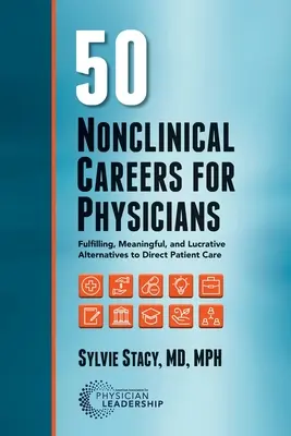 50 Cariere nonclinice pentru medici: Alternative satisfăcătoare, pline de sens și profitabile la îngrijirea directă a pacienților - 50 Nonclinical Careers for Physicians: Fulfilling, Meaningful, and Lucrative Alternatives to Direct Patient Care