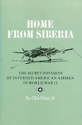 Acasă din Siberia: Odiseea secretă a aviatorilor americani internați în Al Doilea Război Mondial - Home from Siberia: The Secret Odysseys of Interned American Airmen in World War II