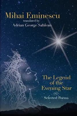 Mihai Eminescu - Legenda stelei de seară & Poezii alese: Traduceri de Adrian G. Sahlean - Mihai Eminescu - The Legend of the Evening Star & Selected Poems: Translations by Adrian G. Sahlean
