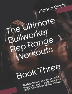 The Ultimate Bullworker Rep Range Workouts Book Three: Cele mai bune exerciții izotonice pentru a construi mușchi, a crește forța, puterea și a sculpta cel mai bun corp - The Ultimate Bullworker Rep Range Workouts Book Three: The Best Isotonic Exercises to build muscle, increase strength, power and sculpt the best body