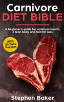 Biblia Dietei Carnivore: Ghidul începătorului pentru a obține o sănătate optimă, un corp suplu și pierderea rapidă a grăsimilor - Carnivore Diet Bible: A Beginner's Guide For Optimum Health, A Lean Body And Fast Fat Loss