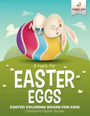 A Hunt For Easter Eggs - Easter Coloring Books for Kids - Cărți de Paște pentru copii - A Hunt For Easter Eggs - Easter Coloring Books for Kids - Children's Easter Books
